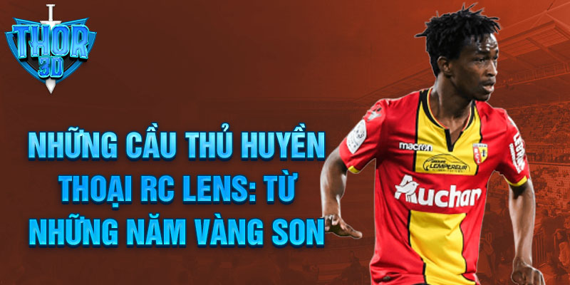 Những cầu thủ huyền thoại rc lens: từ những năm vàng son