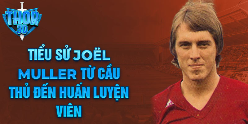 Tiểu sử joël muller từ cầu thủ đến huấn luyện viên