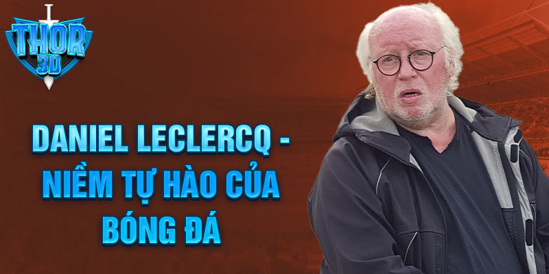 Daniel Leclercq - Niềm tự hào của bóng đá