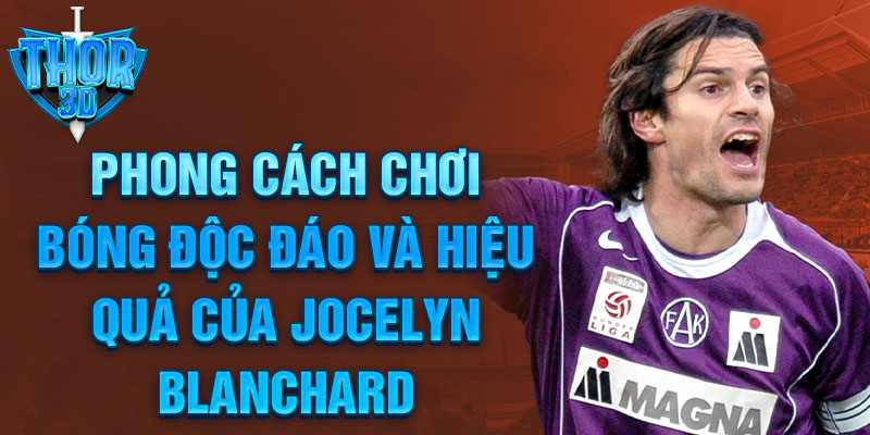 Phong cách chơi bóng độc đáo và hiệu quả của Jocelyn Blanchard