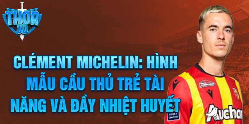 Clément Michelin: Hình mẫu cầu thủ trẻ tài năng và đầy nhiệt huyết