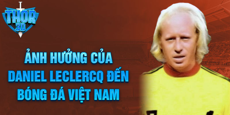 Ảnh hưởng của Daniel Leclercq đến bóng đá Việt Nam