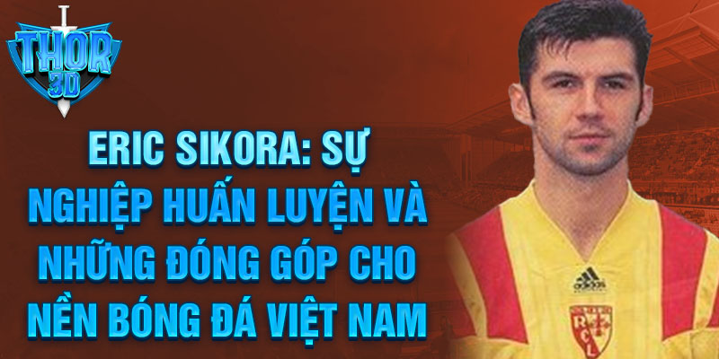 Eric Sikora: Sự nghiệp huấn luyện và những đóng góp cho nền bóng đá Việt Nam