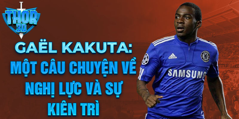 Gaël Kakuta: Một câu chuyện về nghị lực và sự kiên trì