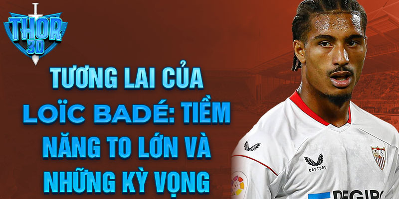 Tương lai của Loïc Badé: Tiềm năng to lớn và những kỳ vọng