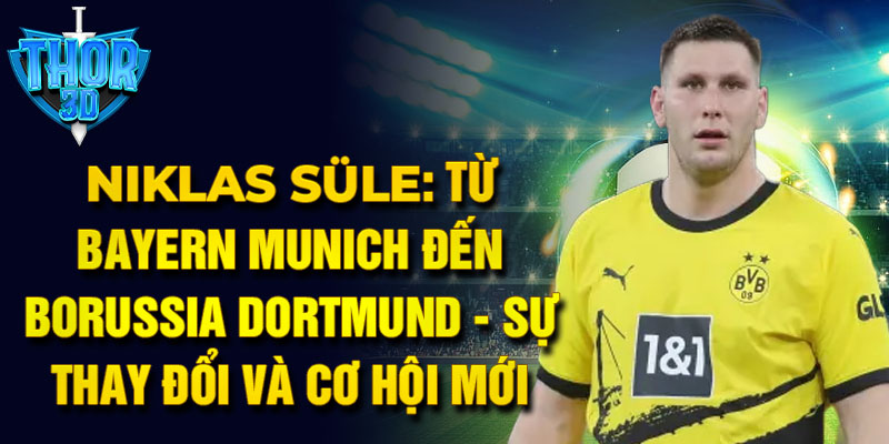 Niklas süle: từ bayern munich đến borussia dortmund - sự thay đổi và cơ hội mới