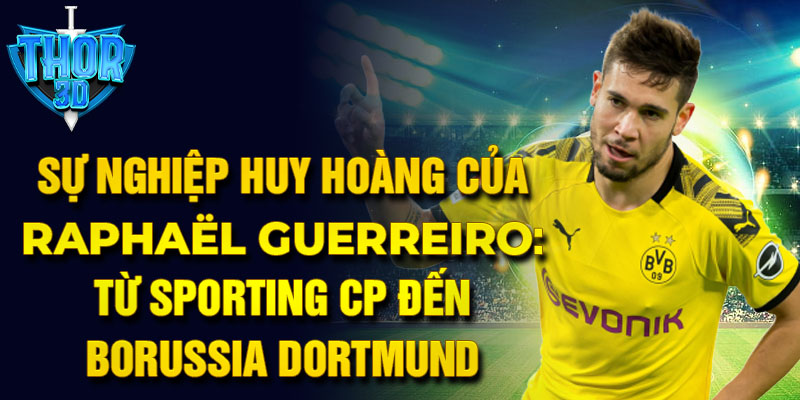 Sự nghiệp huy hoàng của raphaël guerreiro: từ sporting cp đến borussia dortmund