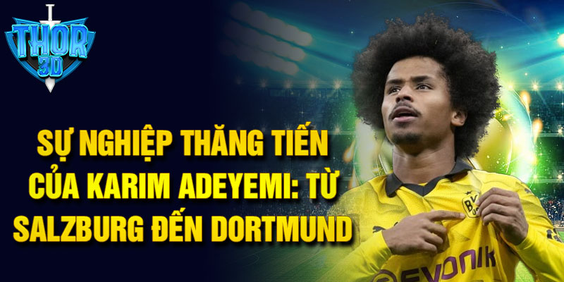 Sự nghiệp thăng tiến của karim adeyemi: từ salzburg đến dortmund