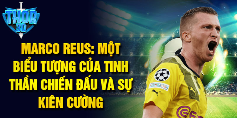 Marco Reus: Một biểu tượng của tinh thần chiến đấu và sự kiên cường