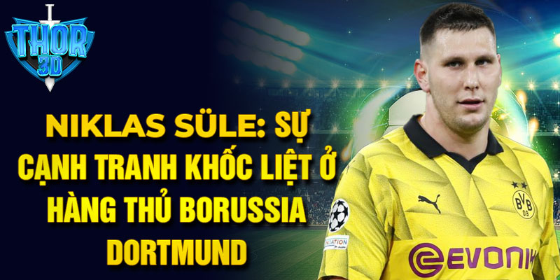 Niklas Süle: Sự cạnh tranh khốc liệt ở hàng thủ Borussia Dortmund