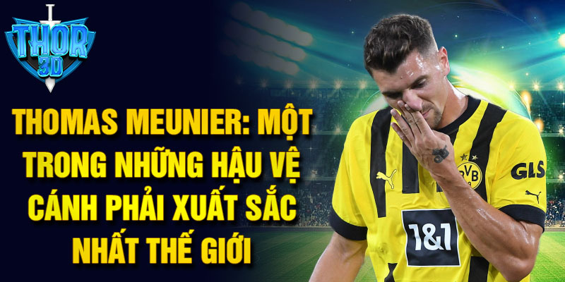 Thomas Meunier: Một trong những hậu vệ cánh phải xuất sắc nhất thế giới