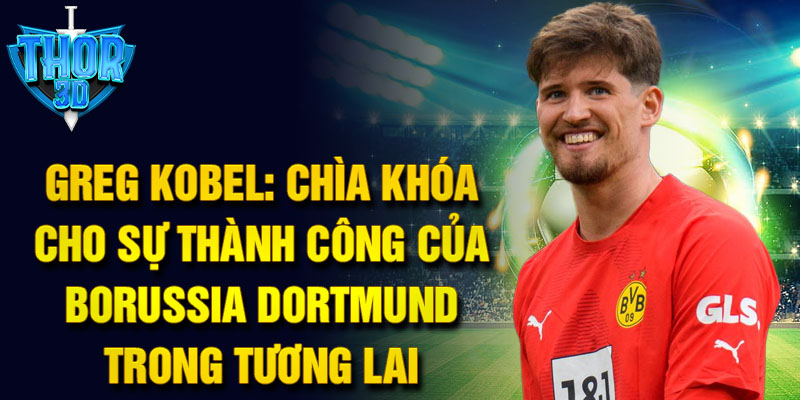 Greg Kobel: Chìa khóa cho sự thành công của Borussia Dortmund trong tương lai