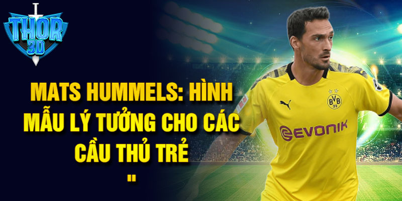 Mats Hummels: Hình mẫu lý tưởng cho các cầu thủ trẻ