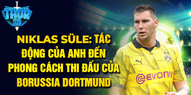 Niklas Süle: Tác động của anh đến phong cách thi đấu của Borussia Dortmund