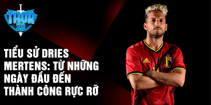 Tiểu sử dries mertens: từ những ngày đầu đến thành công rực rỡ