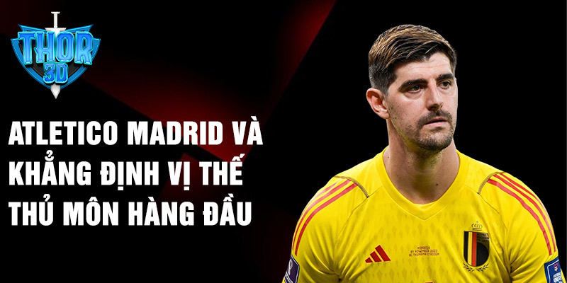 Atletico Madrid và khẳng định vị thế thủ môn hàng đầu